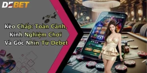 Kèo Chấp: Toàn Cảnh, Kinh Nghiệm Chơi Và Góc Nhìn Từ Debet